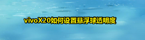 小编分享vivoX20怎么设置悬浮球透明度。