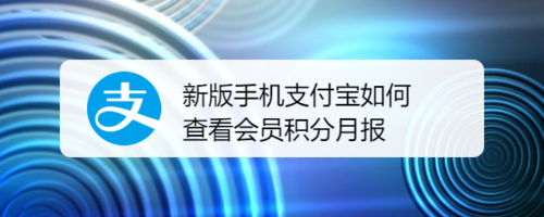 我来教你新版手机支付宝怎么查看会员积分月报。