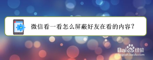 关于微信看一看如何屏蔽好友在看内容。