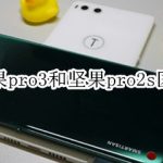 关于坚果pro3和坚果pro2s有哪些区别。