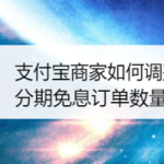 教你支付宝商家怎么调整花呗分期免息订单数量上限。