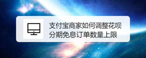 教你支付宝商家怎么调整花呗分期免息订单数量上限。