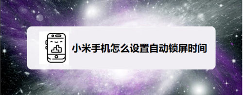 分享小米手机自动锁屏时间怎么设置。