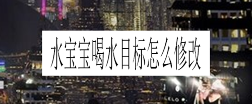 我来分享水宝宝喝水目标如何修改。