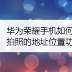 小编分享华为荣耀手机怎么启用拍照的地址位置功能。