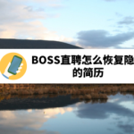 小编分享BOSS直聘如何恢复隐藏简历。