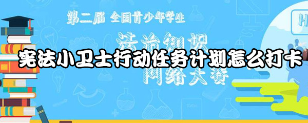 教你宪法小卫士行动任务计划如何打卡。