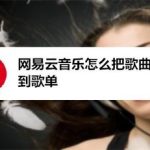 小编分享网易云音乐如何把歌曲收藏到歌单。