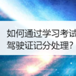 我来教你怎么通过学习考试抵扣驾驶证记分处理。