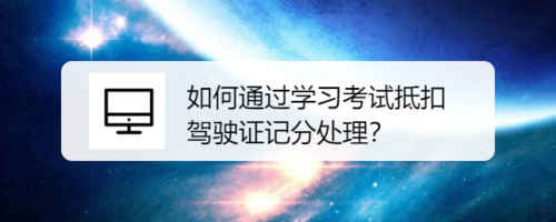 我来教你怎么通过学习考试抵扣驾驶证记分处理。