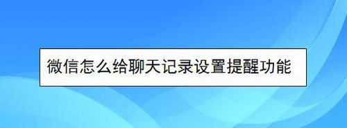 小编分享微信如何给聊天记录设置提醒。