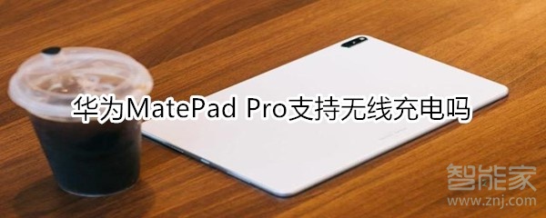 关于华为MatePad Pro有无线充电吗。