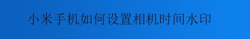 小编分享小米手机怎么设置相机时间水印。