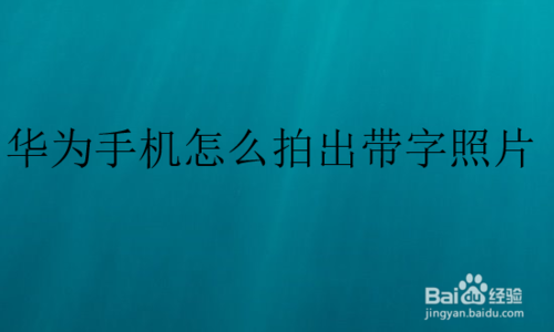 我来分享华为手机如何拍出带字照片。