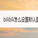 小编分享bilibili如何设置默认图片质量。