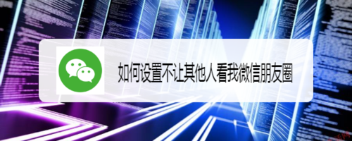 关于怎么设置不让其他人看我微信朋友圈。