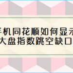 我来教你手机同花顺怎么显示大盘指数跳空缺口。