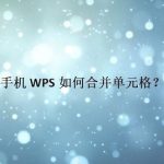 小编分享手机WPS怎么合并单元格。