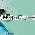 小编分享iphone11和xr尺寸相同吗。