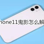 小编分享iphone11鬼影如何处理。