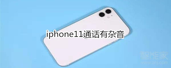 小编分享iphone11通话杂音怎么回事。