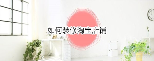 教你怎么装修淘宝店铺。