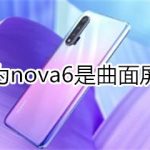 小编分享华为nova6是不是曲面屏。