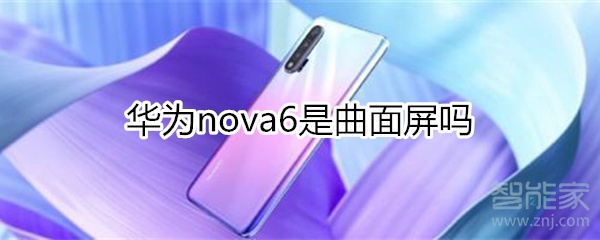 小编分享华为nova6是不是曲面屏。