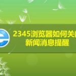 教你2345浏览器怎么关闭新闻消息提醒。