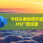 分享今日头条怎么打开H5广告过滤。