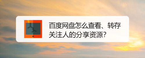 关于百度网盘如何查看转存关注人我来教你资源。