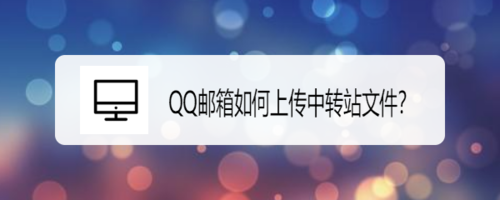 关于QQ邮箱中转站文件怎么上传。