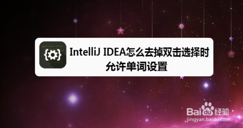 小编分享IntelliJ IDEA如何去掉双击选择时允许单词设置。