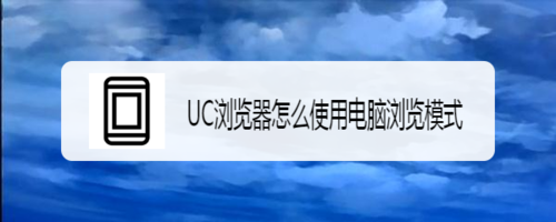 关于UC浏览器怎么使用电脑浏览模式。