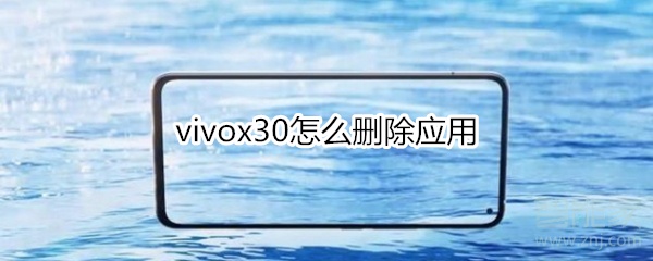 小编分享vivox30如何删除应用。