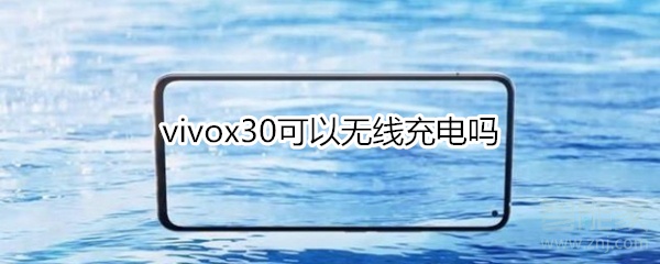 我来教你vivox30可以无线充电吗。