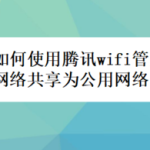 小编分享腾讯wifi管家怎么将网络共享为公用网络。