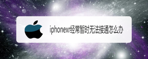 分享iphonexr经常暂时无法接通如何处理。