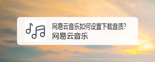 关于网易云音乐下载音乐怎么设置音质。