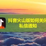 教你抖音火山版私信通知怎么屏蔽。