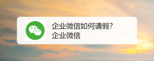 小编分享怎么用企业微信申请请假。