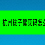 分享如何为孩子申领杭州健康码。