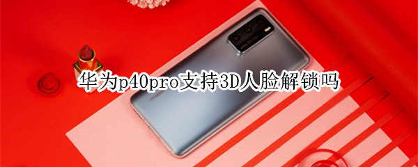 我来分享华为p40pro可以使用3D人脸解锁吗。