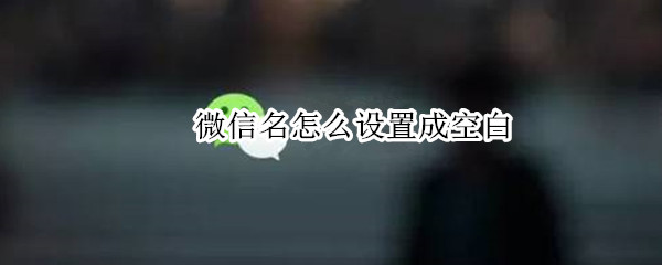 关于微信昵称怎么设置为空白。