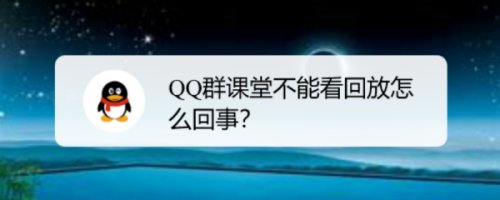 我来分享QQ群课堂为什么不能看回放。