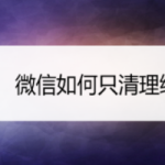 小编分享微信怎么只清理缓存。