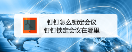 分享钉钉锁定会议功能怎么用。