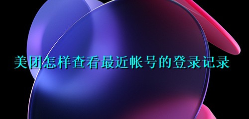 我来分享美团的最近帐号登录记录在哪查询。