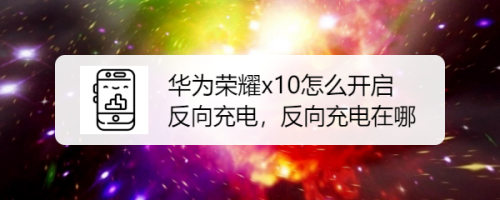 我来分享华为荣耀x10反向充电功能怎么用。