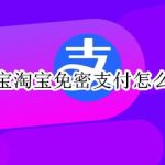 小编分享支付宝关闭淘宝免密支付方法介绍。